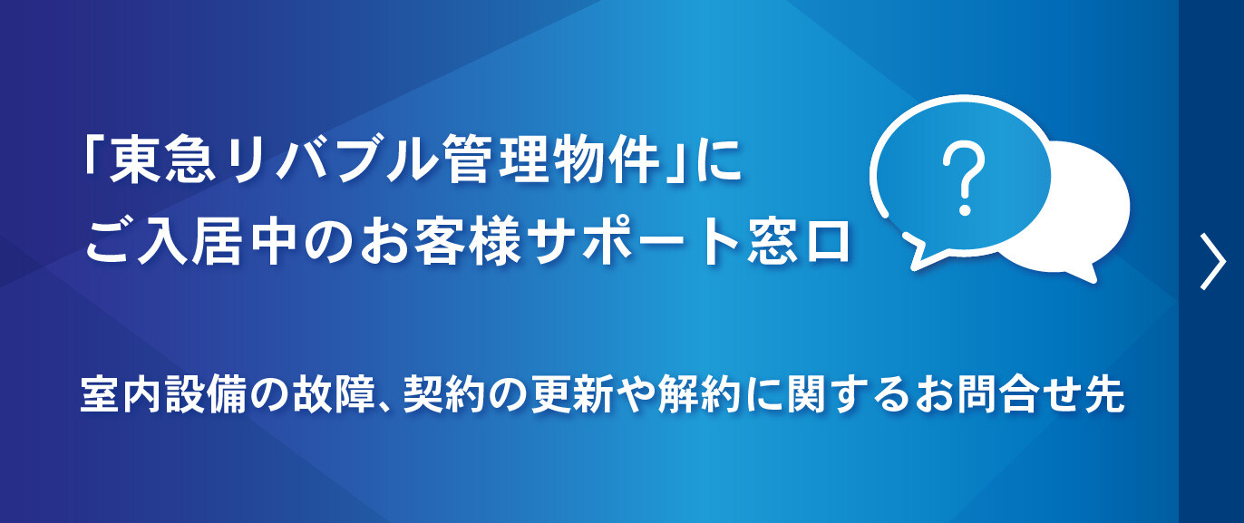 「東急リバブル管理物件」にご入居中のお客様サポート窓口 室内設備の故障、契約の更新や解約に関するお問合せ先
