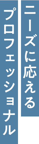 ニーズに応えるプロフェッショナル